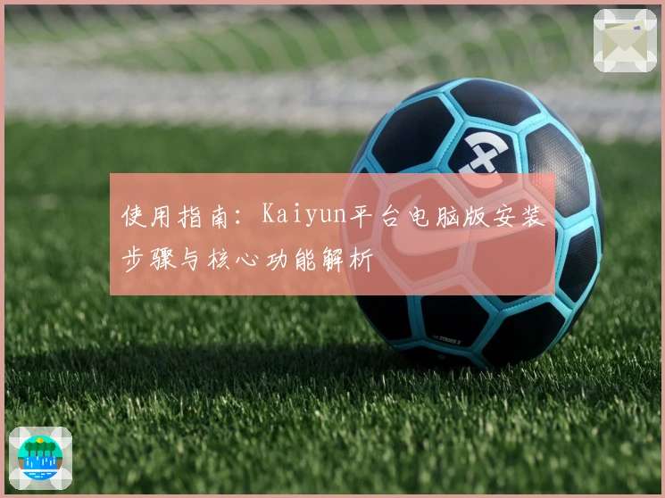 使用指南：Kaiyun平台电脑版安装步骤与核心功能解析