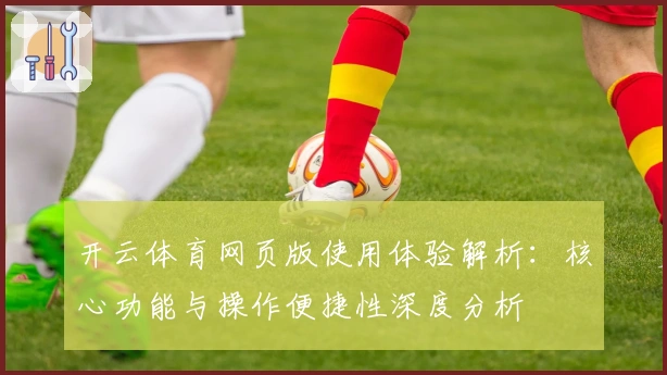 开云体育网页版使用体验解析：核心功能与操作便捷性深度分析