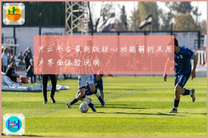 开云平台最新版核心功能解析及用户界面体验说明
