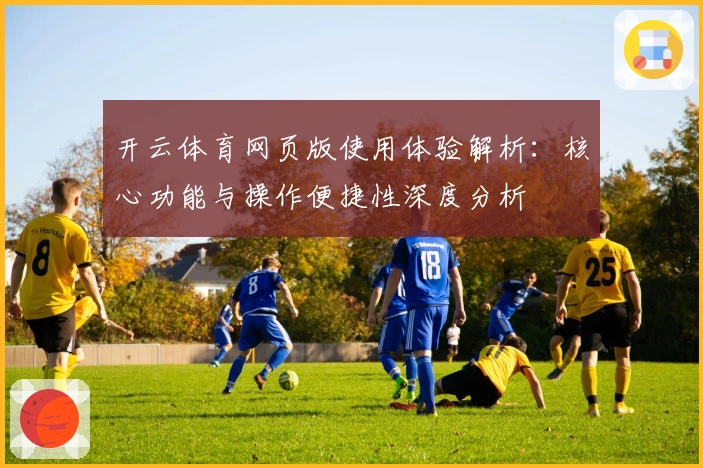 开云体育网页版使用体验解析：核心功能与操作便捷性深度分析