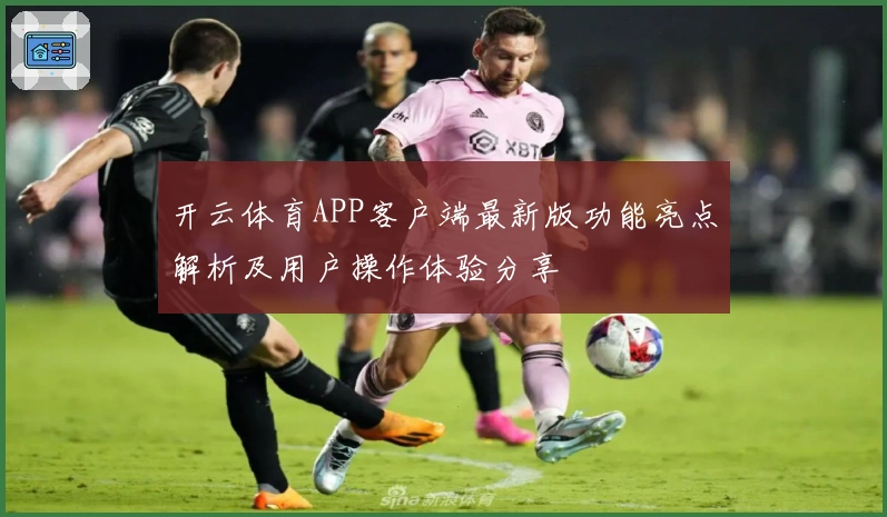 开云体育APP客户端最新版功能亮点解析及用户操作体验分享