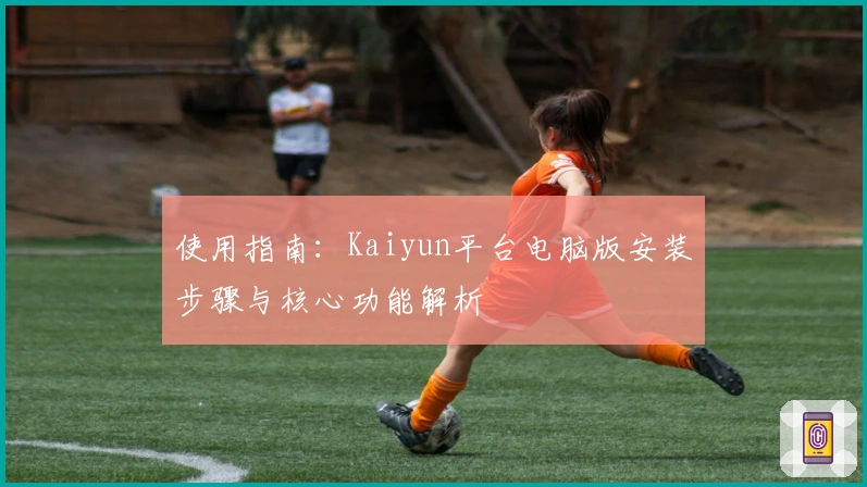 使用指南：Kaiyun平台电脑版安装步骤与核心功能解析