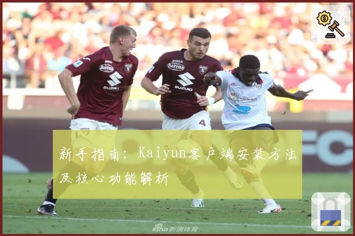 新手指南：Kaiyun客户端安装方法及核心功能解析