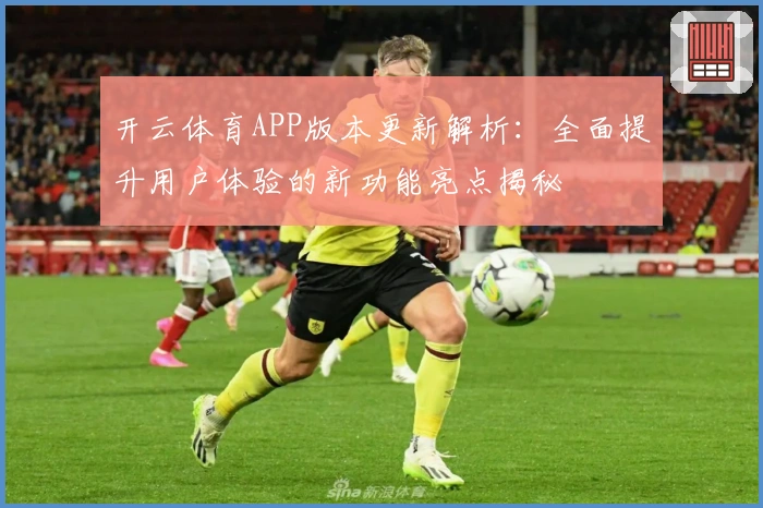 开云体育APP版本更新解析：全面提升用户体验的新功能亮点揭秘