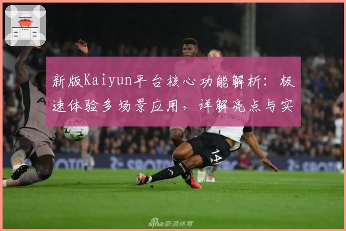 新版Kaiyun平台核心功能解析：极速体验多场景应用，详解亮点与实用技巧