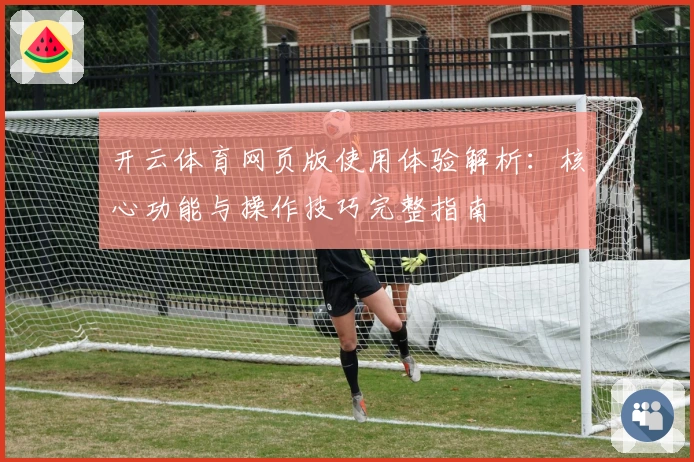开云体育网页版使用体验解析：核心功能与操作技巧完整指南