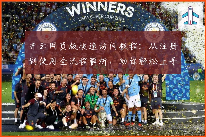 开云网页版快速访问教程：从注册到使用全流程解析，助你轻松上手新手操作技巧