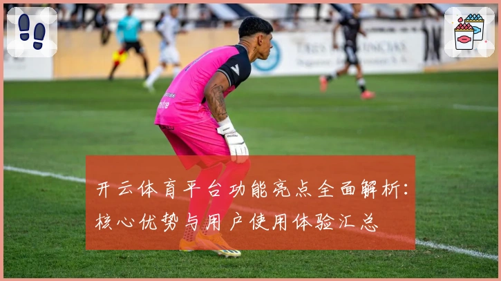 开云体育平台功能亮点全面解析：核心优势与用户使用体验汇总