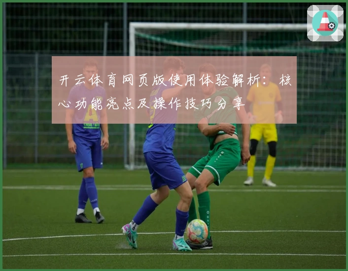 开云体育网页版使用体验解析：核心功能亮点及操作技巧分享