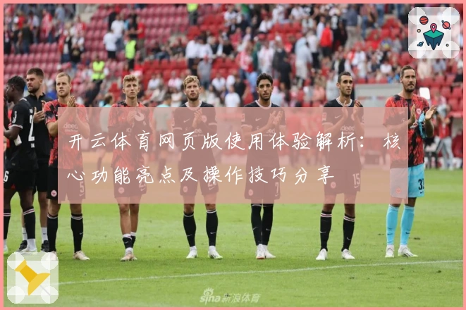 开云体育网页版使用体验解析：核心功能亮点及操作技巧分享