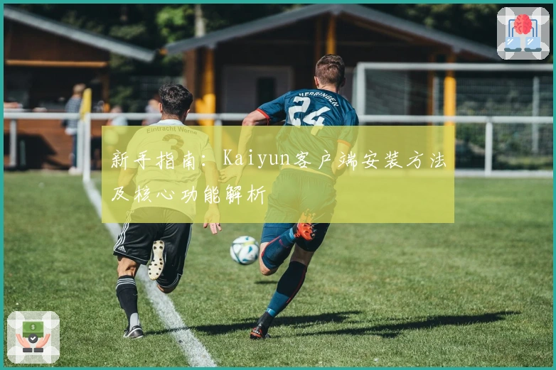 新手指南：Kaiyun客户端安装方法及核心功能解析