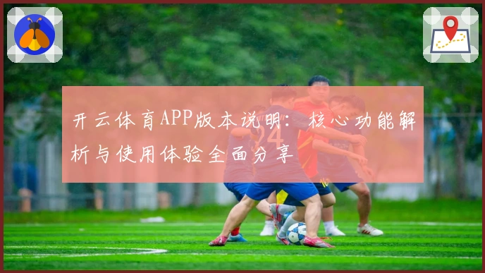 开云体育APP版本说明：核心功能解析与使用体验全面分享
