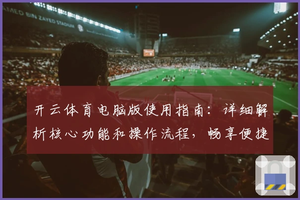 开云体育电脑版使用指南：详细解析核心功能和操作流程，畅享便捷体验