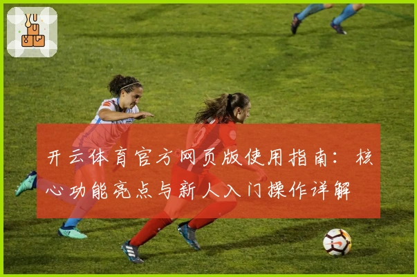 开云体育官方网页版使用指南：核心功能亮点与新人入门操作详解
