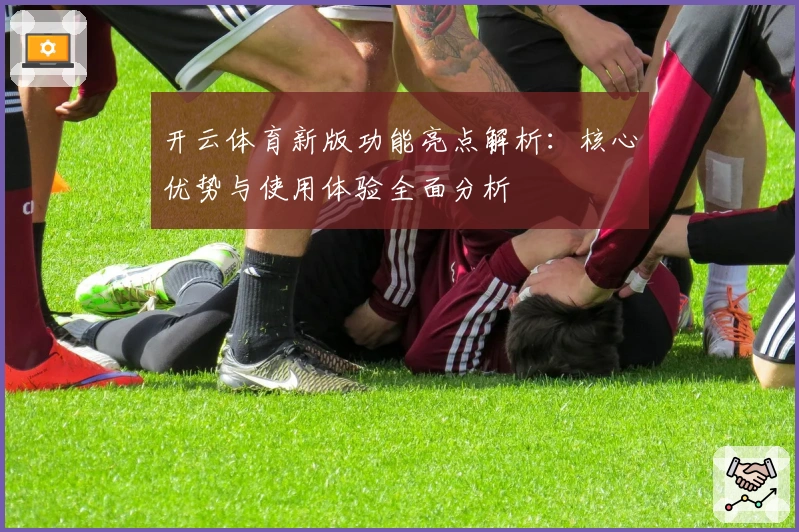开云体育新版功能亮点解析：核心优势与使用体验全面分析