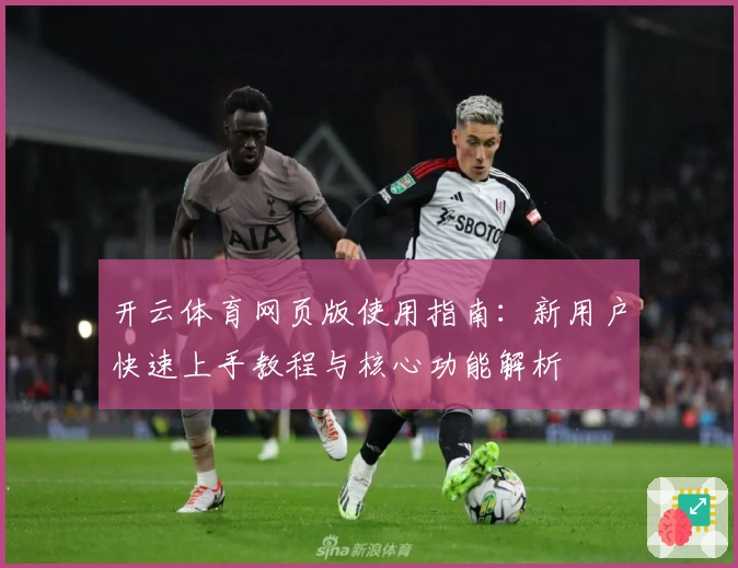 开云体育网页版使用指南：新用户快速上手教程与核心功能解析